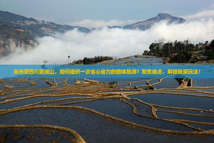 泉州至四川青城山，如何组织一次省心省力的团体旅游？聚焦痛点，解锁新潮玩法！