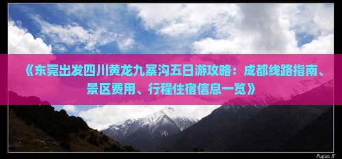 《东莞出发四川黄龙九寨沟五日游攻略：成都线路指南、景区费用、行程住宿信息一览》