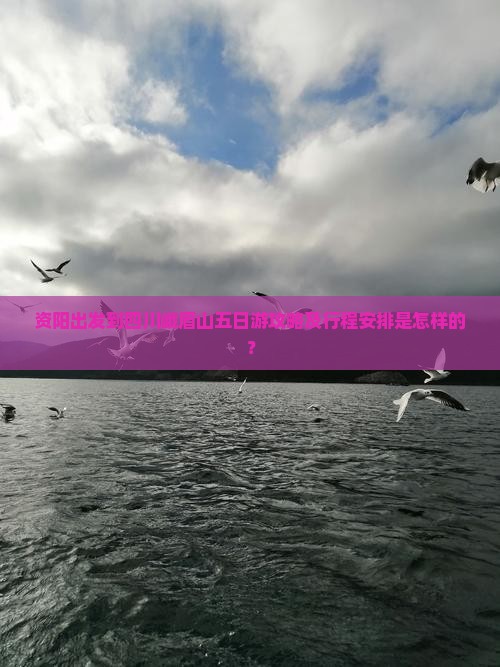 资阳出发到四川峨眉山五日游攻略及行程安排是怎样的？
