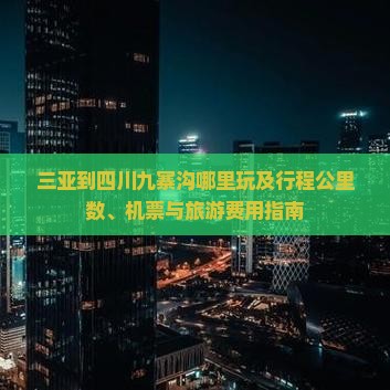 三亚到四川九寨沟哪里玩及行程公里数、机票与旅游费用指南 三亚到四川九寨沟哪里玩及行程公里数、机票与旅游费用指南