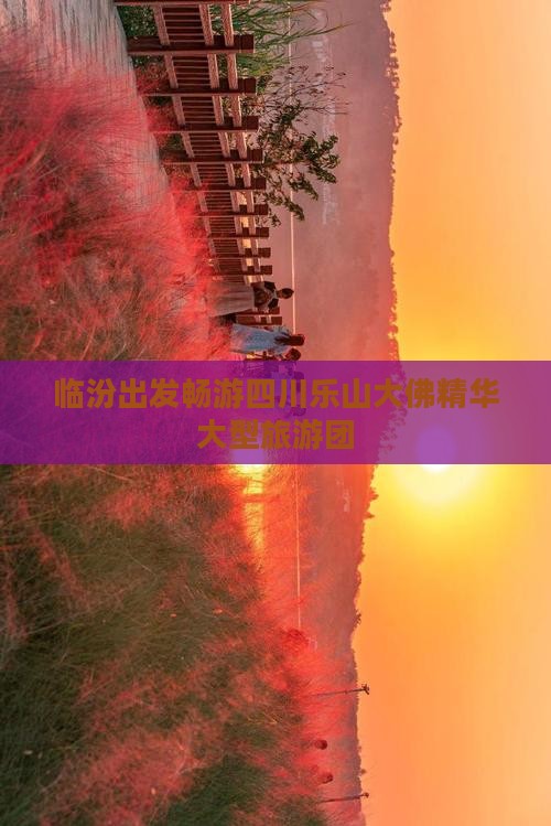 临汾出发畅游四川乐山大佛精华大型旅游团 临汾出发畅游四川乐山大佛精华大型旅游团