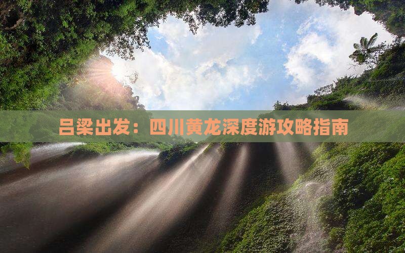 吕梁出发:四川黄龙深度游攻略指南 吕梁出发:四川黄龙深度游攻略指南