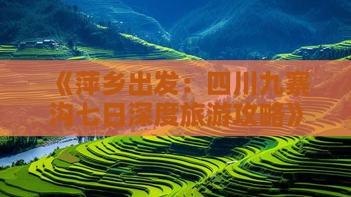 《萍乡出发：四川九寨沟七日深度旅游攻略》