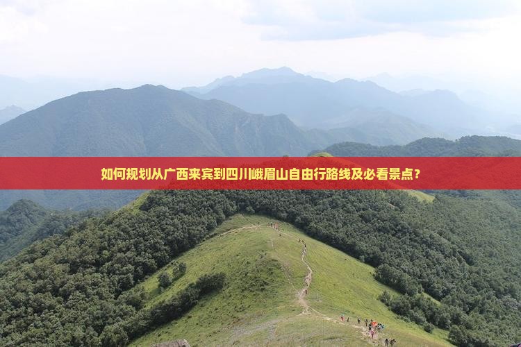 如何规划从广西来宾到四川峨眉山自由行路线及必看景点？