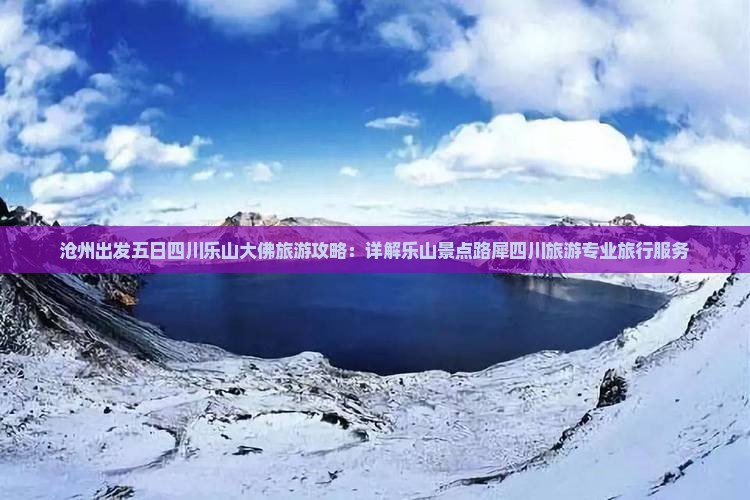 沧州出发五日四川乐山大佛旅游攻略：详解乐山景点路犀四川旅游专业旅行服务