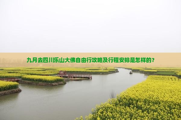 九月去四川乐山大佛自由行攻略及行程安排是怎样的？