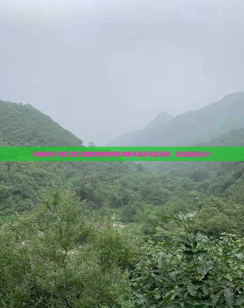 珠海赴四川都江堰大型旅游团如何解决团员高原反应问题，实现品质出行？