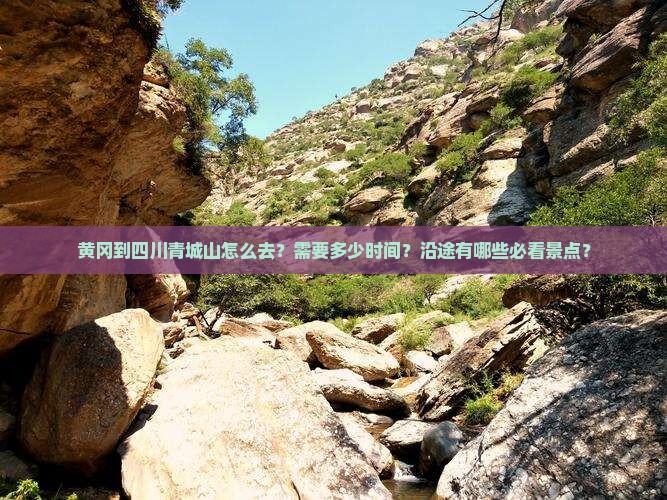 黄冈到四川青城山怎么去？需要多少时间？沿途有哪些必看景点？