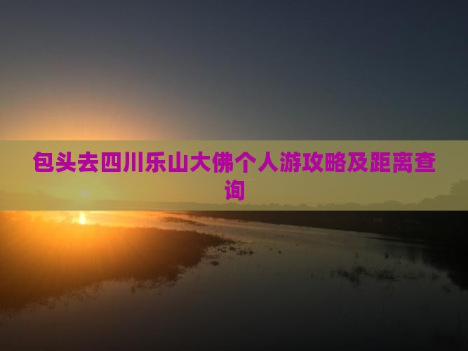 包头去四川乐山大佛个人游攻略及距离查询