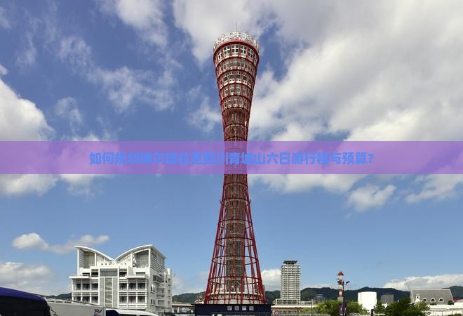如何规划博尔塔拉至四川青城山六日游行程与预算？