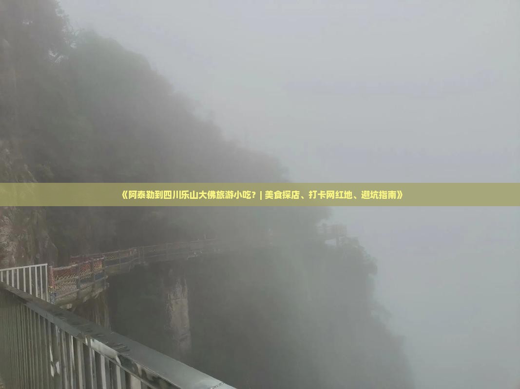 《阿泰勒到四川乐山大佛旅游小吃？| 美食探店、打卡网红地、避坑指南》