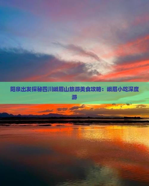 阳泉出发探秘四川峨眉山旅游美食攻略：峨眉小吃深度游
