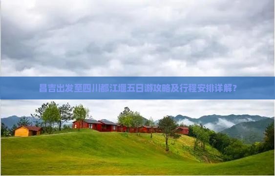 昌吉出发至四川都江堰五日游攻略及行程安排详解？
