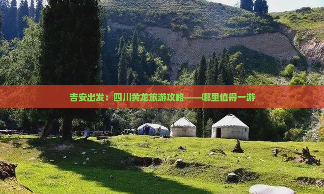吉安出发：四川黄龙旅游攻略——哪里值得一游
