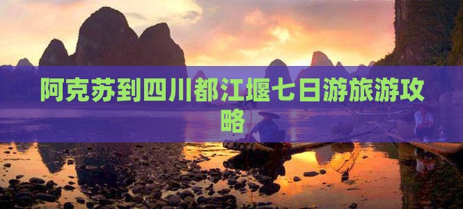 阿克苏到四川都江堰七日游旅游攻略