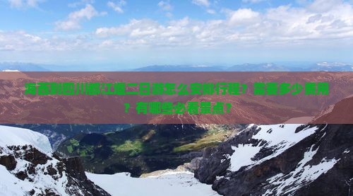 海西到四川都江堰二日游怎么安排行程？需要多少费用？有哪些必看景点？
