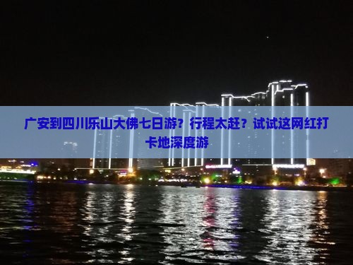 广安到四川乐山大佛七日游？行程太赶？试试这网红打卡地深度游