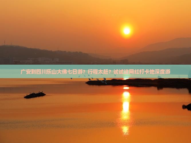 广安到四川乐山大佛七日游？行程太赶？试试这网红打卡地深度游