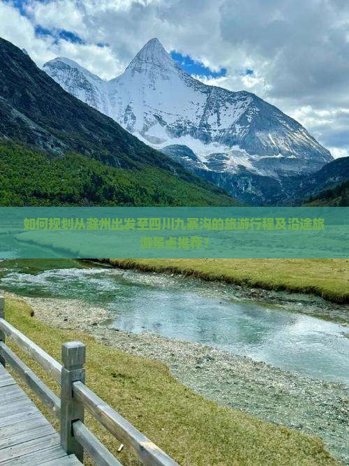 如何规划从滁州出发至四川九寨沟的旅游行程及沿途旅游景点推荐？