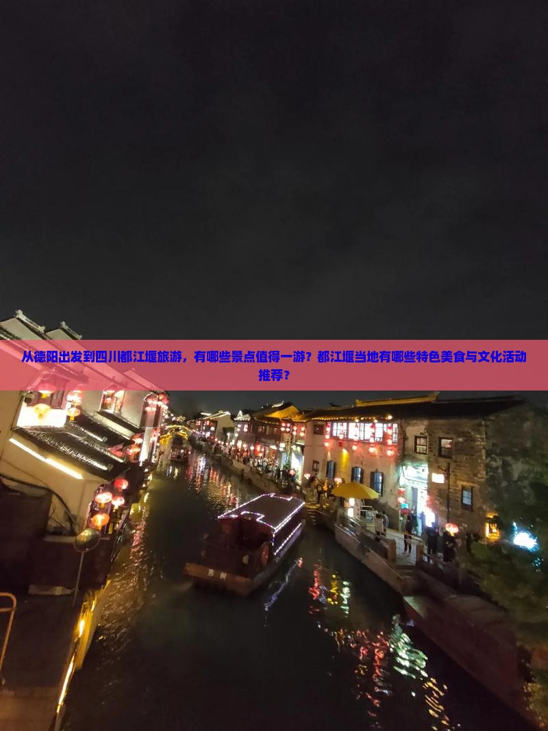 从德阳出发到四川都江堰旅游，有哪些景点值得一游？都江堰当地有哪些特色美食与文化活动推荐？