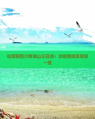 松原到四川青城山三日游：攻略路线及预算一览