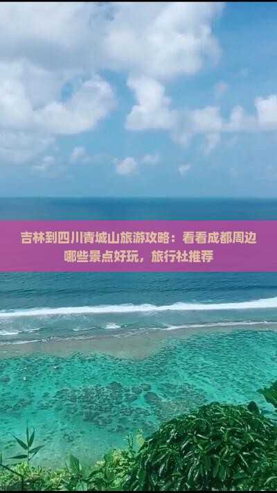 吉林到四川青城山旅游攻略：看看成都周边哪些景点好玩，旅行社推荐