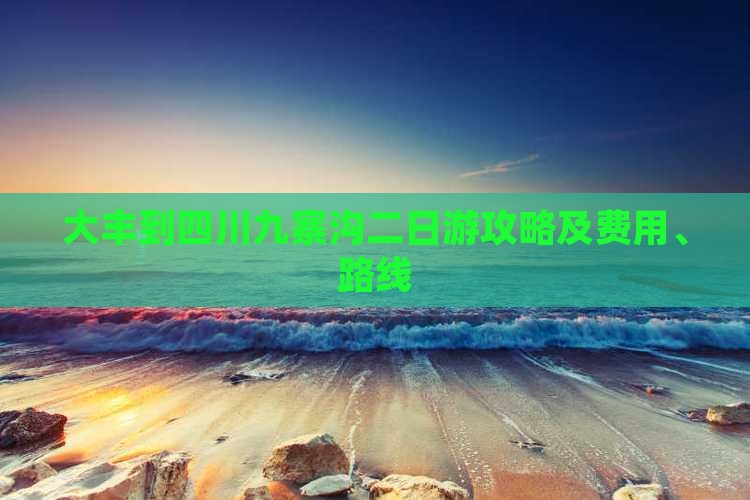 大丰到四川九寨沟二日游攻略及费用、路线