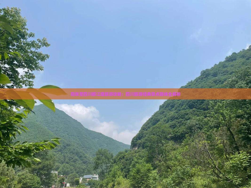 阳泉至四川都江堰旅游攻略：四川旅游经典景点路线全解析