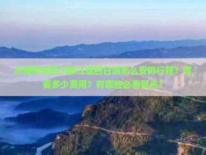 从醴陵去四川都江堰四日游怎么安排行程？需要多少费用？有哪些必看景点？