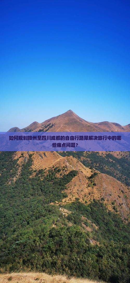 如何规划赣州至四川成都的自由行路犀解决旅行中的哪些痛点问题？