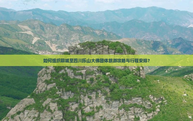 如何组织聊城至四川乐山大佛团体旅游攻略与行程安排？