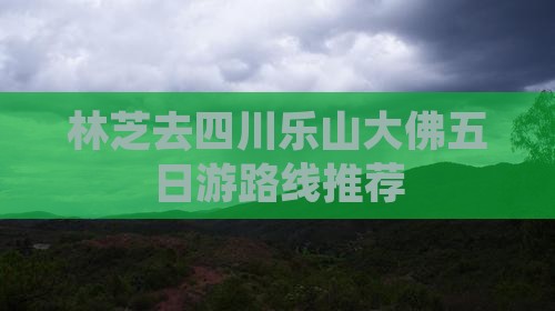 林芝去四川乐山大佛五日游路线推荐