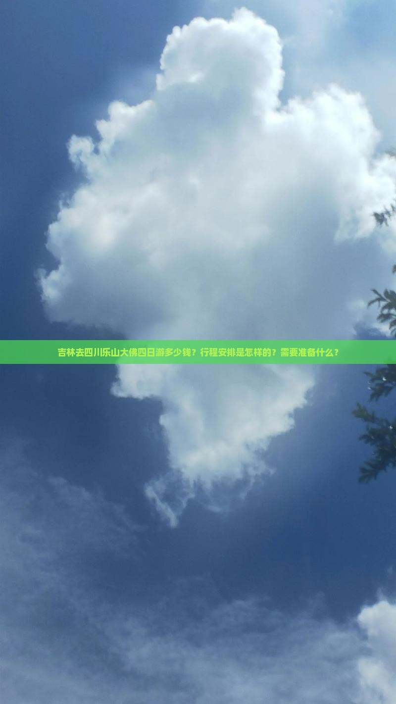 吉林去四川乐山大佛四日游多少钱？行程安排是怎样的？需要准备什么？
