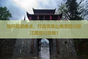 如何规避痛点，打造完美山南至四川都江堰旅行攻略？