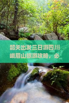 韶关出发三日游四川峨眉山旅游攻略，必看景点全解析