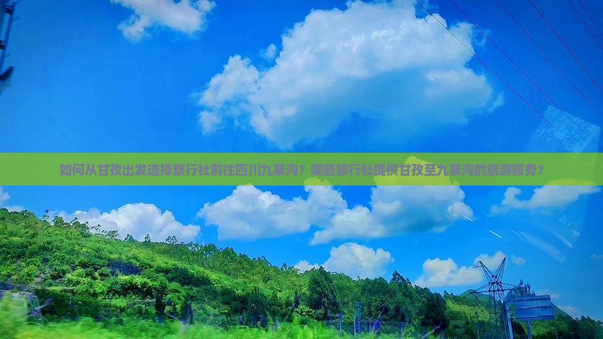 如何从甘孜出发选择旅行社前往四川九寨沟？哪些旅行社提供甘孜至九寨沟的旅游服务？