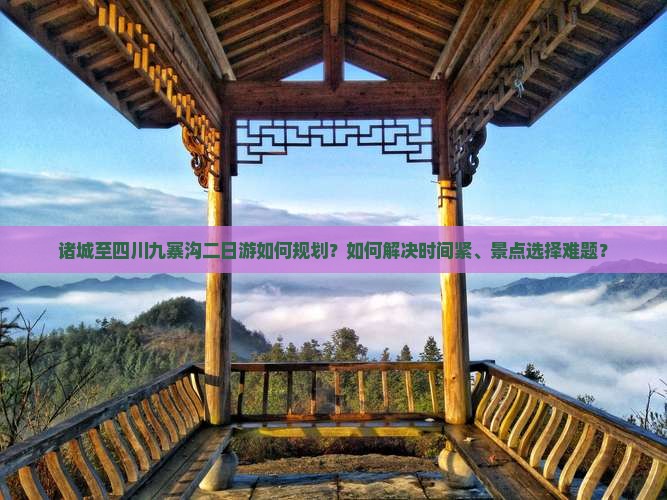 诸城至四川九寨沟二日游如何规划？如何解决时间紧、景点选择难题？