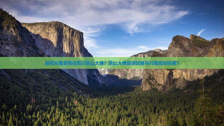 如何从雅安前往四川乐山大佛？乐山大佛旅游攻略与行程规划详解？