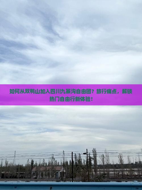 如何从双鸭山加入四川九寨沟自由团？旅行痛点，解锁热门自由行新体验！