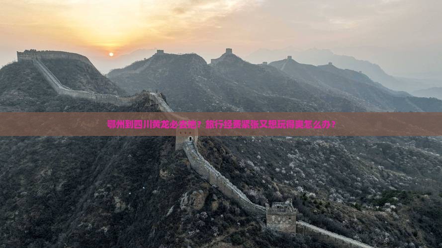 鄂州到四川黄龙必去地？旅行经费紧张又想玩得爽怎么办？