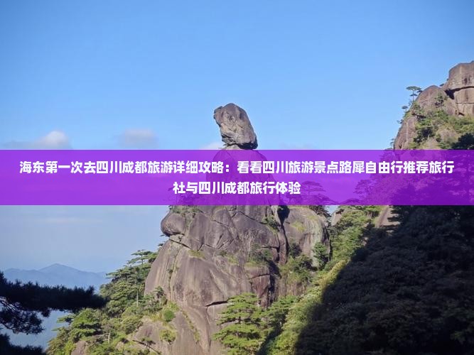 海东第一次去四川成都旅游详细攻略：看看四川旅游景点路犀自由行推荐旅行社与四川成都旅行体验