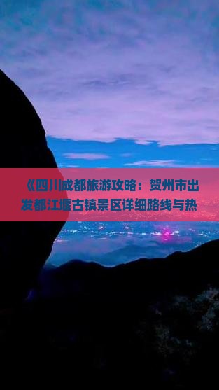 《四川成都旅游攻略：贺州市出发都江堰古镇景区详细路线与热门景点指南》