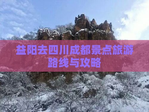 益阳去四川成都景点旅游路线与攻略