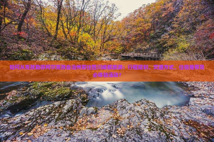 如何从克孜勒苏柯尔克孜自治州前往四川成都旅游：行程规划、交通方式、住宿推荐及必体验活动？