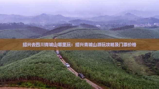 绍兴去四川青城山哪里玩：绍兴青城山游玩攻略及门票价格