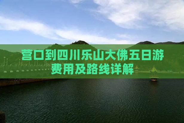 营口到四川乐山大佛五日游费用及路线详解