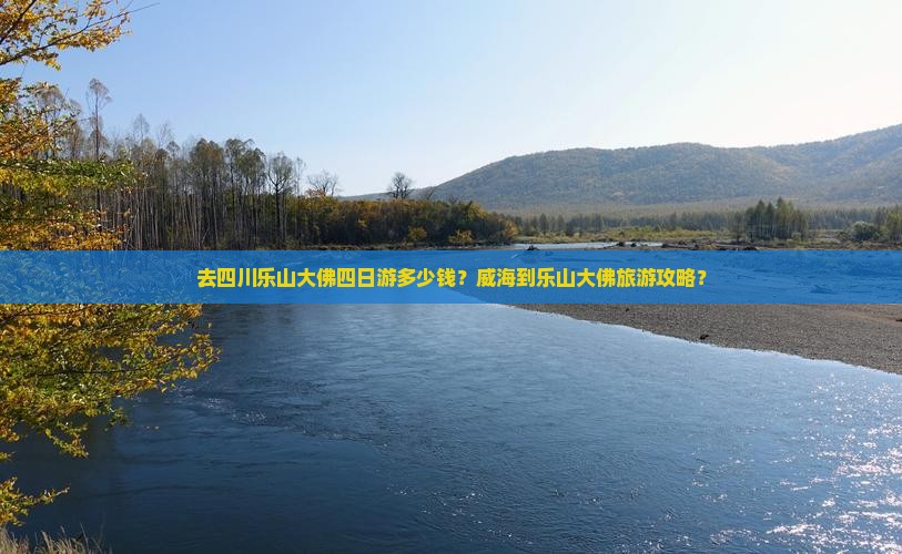 去四川乐山大佛四日游多少钱？威海到乐山大佛旅游攻略？