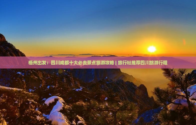 梧州出发：四川成都十大必去景点旅游攻略 | 旅行社推荐四川旅游行程