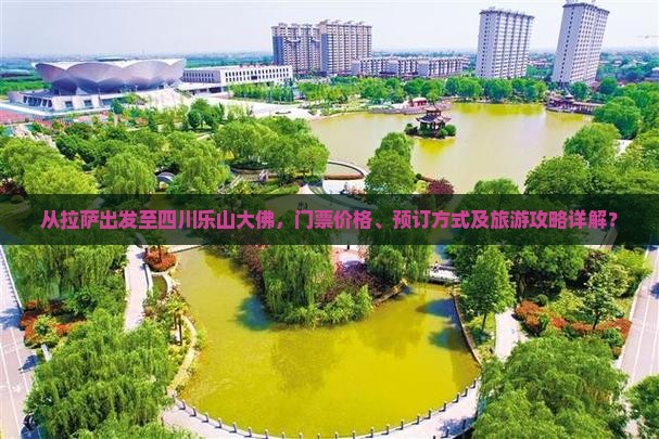 从拉萨出发至四川乐山大佛，门票价格、预订方式及旅游攻略详解？