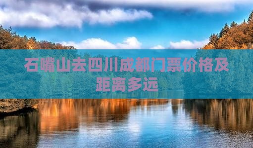 石嘴山去四川成都门票价格及距离多远